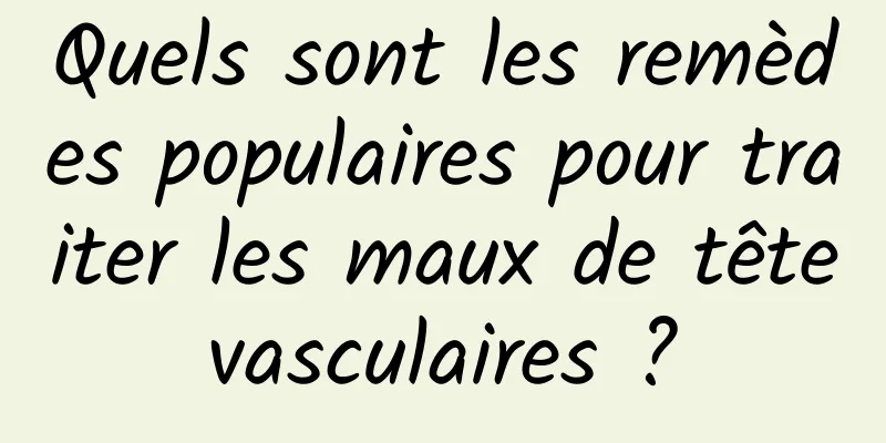 Quels sont les remèdes populaires pour traiter les maux de tête vasculaires ? 