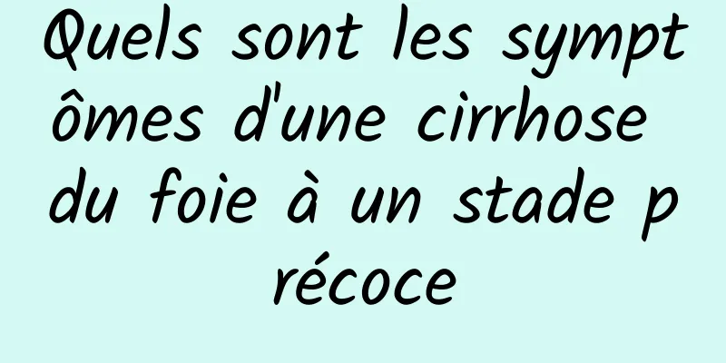 Quels sont les symptômes d'une cirrhose du foie à un stade précoce