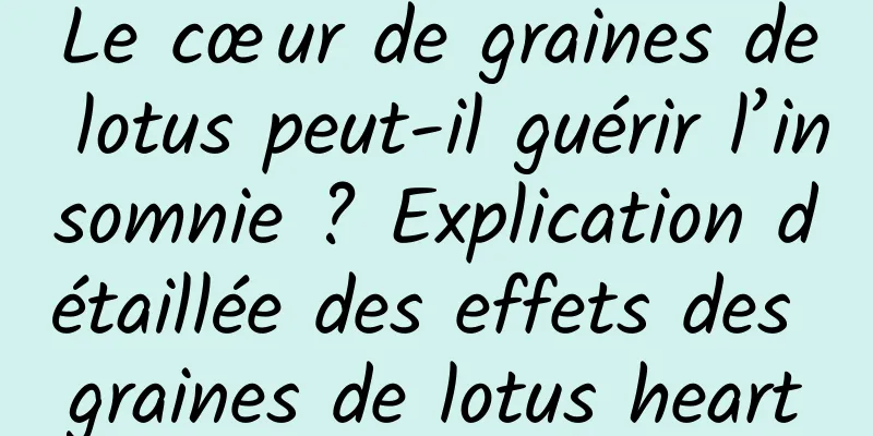 Le cœur de graines de lotus peut-il guérir l’insomnie ? Explication détaillée des effets des graines de lotus heart