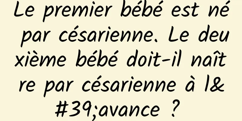 Le premier bébé est né par césarienne. Le deuxième bébé doit-il naître par césarienne à l'avance ? 