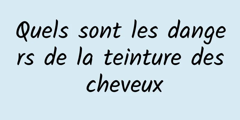 Quels sont les dangers de la teinture des cheveux