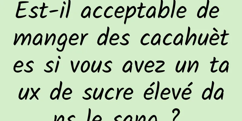 Est-il acceptable de manger des cacahuètes si vous avez un taux de sucre élevé dans le sang ? 