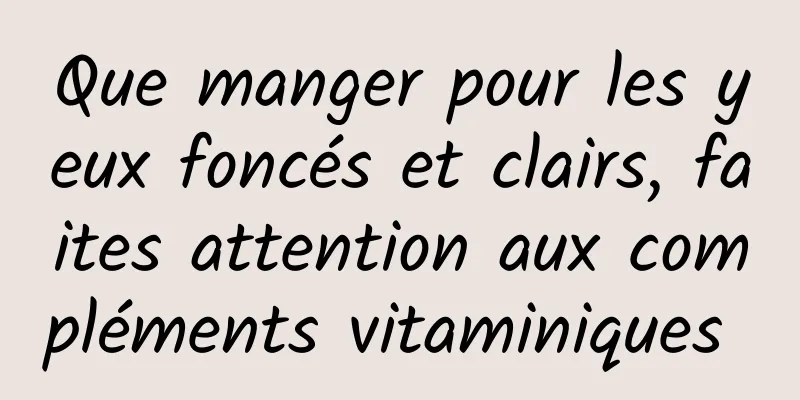Que manger pour les yeux foncés et clairs, faites attention aux compléments vitaminiques 