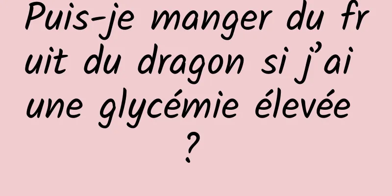 Puis-je manger du fruit du dragon si j’ai une glycémie élevée ? 