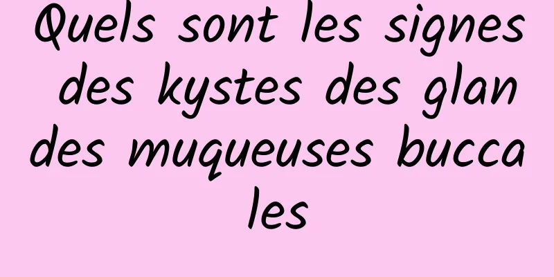 Quels sont les signes des kystes des glandes muqueuses buccales