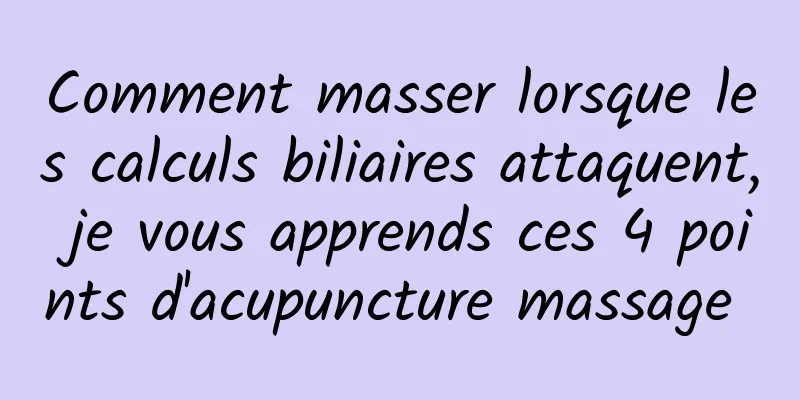 Comment masser lorsque les calculs biliaires attaquent, je vous apprends ces 4 points d'acupuncture massage 