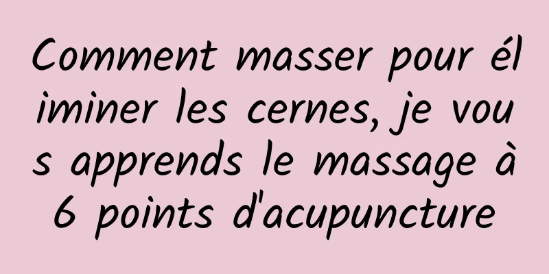 Comment masser pour éliminer les cernes, je vous apprends le massage à 6 points d'acupuncture 