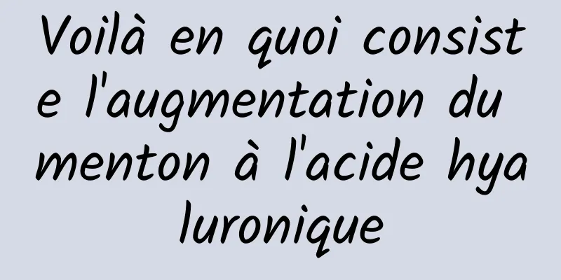 Voilà en quoi consiste l'augmentation du menton à l'acide hyaluronique