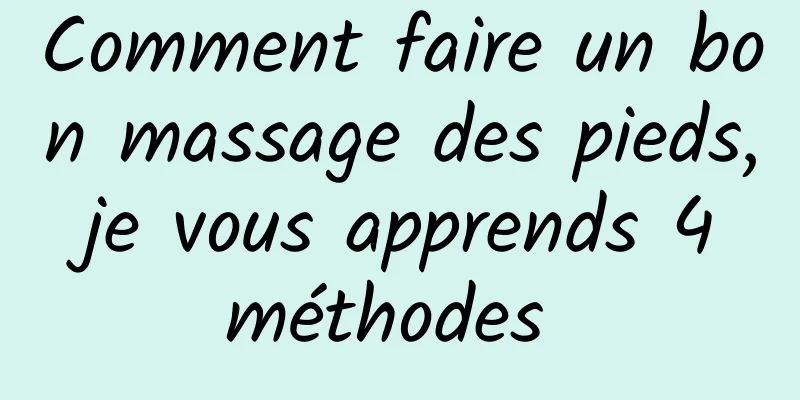 Comment faire un bon massage des pieds, je vous apprends 4 méthodes 