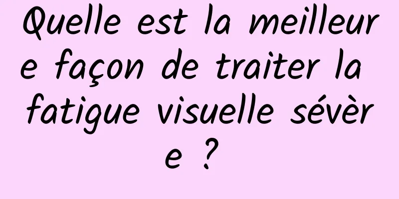 Quelle est la meilleure façon de traiter la fatigue visuelle sévère ? 