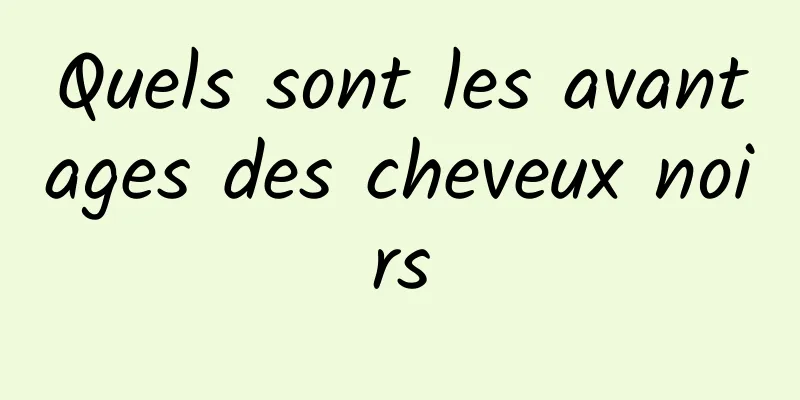 Quels sont les avantages des cheveux noirs