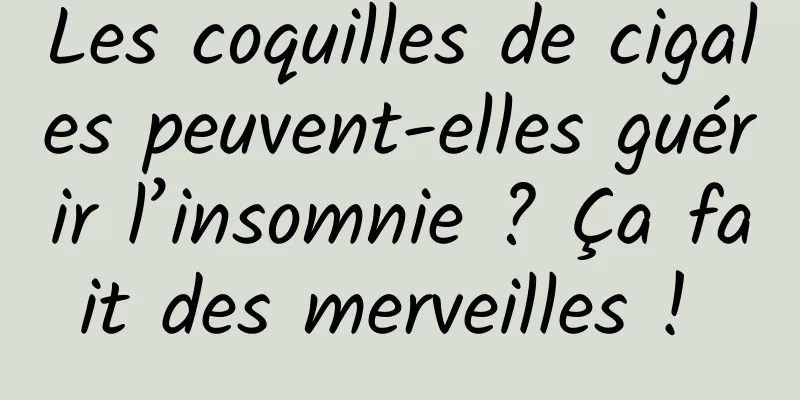 Les coquilles de cigales peuvent-elles guérir l’insomnie ? Ça fait des merveilles ! 