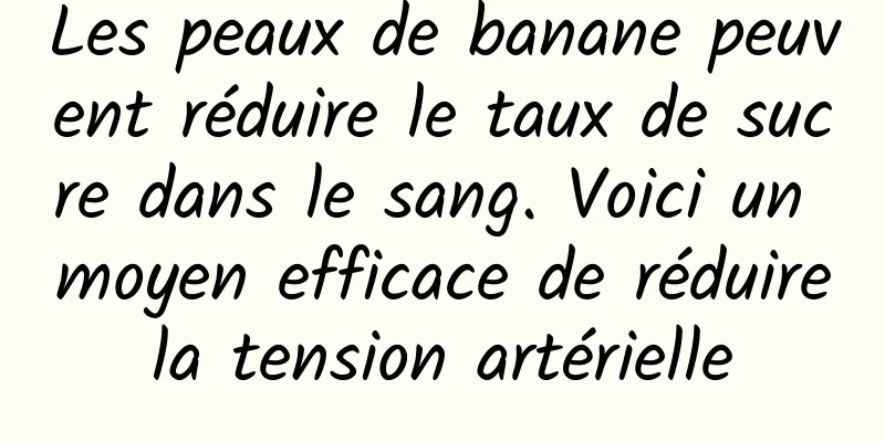 Les peaux de banane peuvent réduire le taux de sucre dans le sang. Voici un moyen efficace de réduire la tension artérielle 