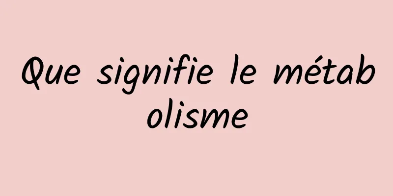 Que signifie le métabolisme