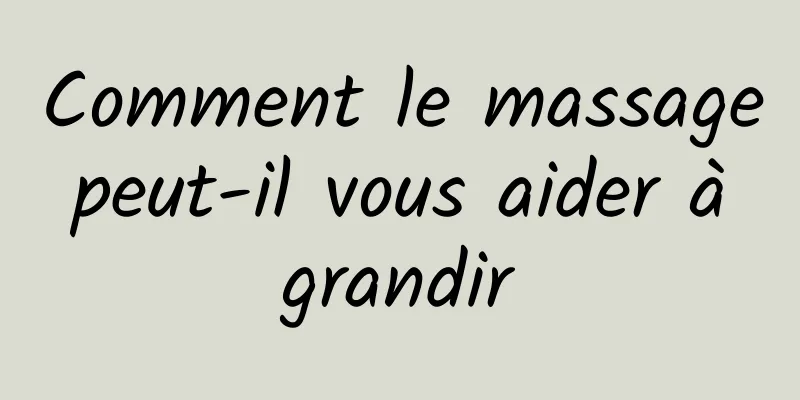 Comment le massage peut-il vous aider à grandir