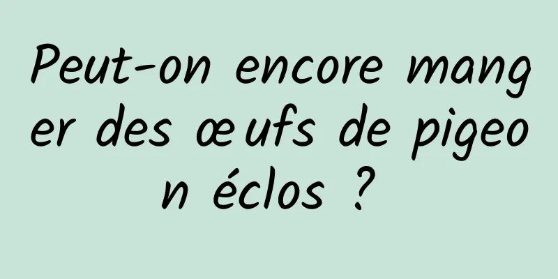 Peut-on encore manger des œufs de pigeon éclos ? 