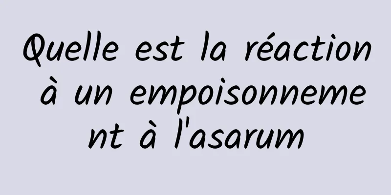 Quelle est la réaction à un empoisonnement à l'asarum