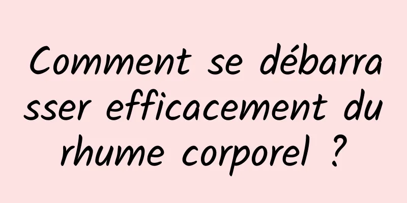 Comment se débarrasser efficacement du rhume corporel ? 