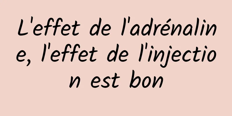 L'effet de l'adrénaline, l'effet de l'injection est bon