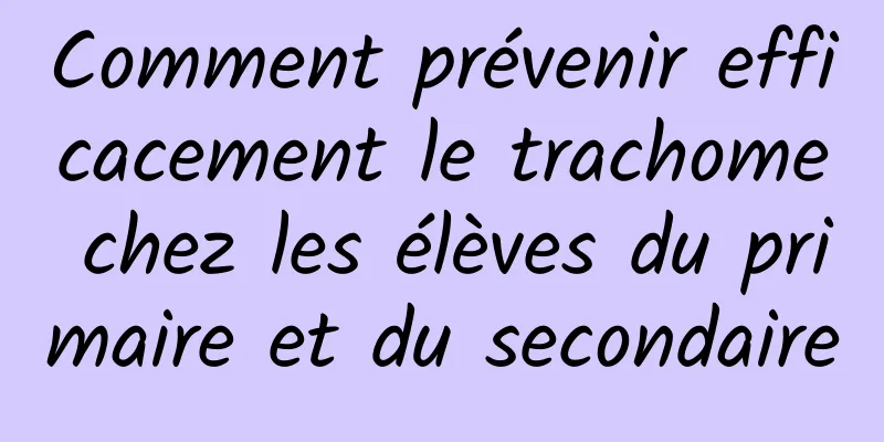 Comment prévenir efficacement le trachome chez les élèves du primaire et du secondaire