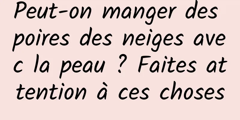 Peut-on manger des poires des neiges avec la peau ? Faites attention à ces choses