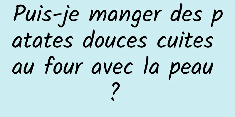 Puis-je manger des patates douces cuites au four avec la peau ? 
