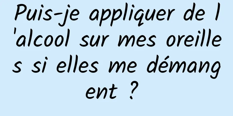 Puis-je appliquer de l'alcool sur mes oreilles si elles me démangent ? 