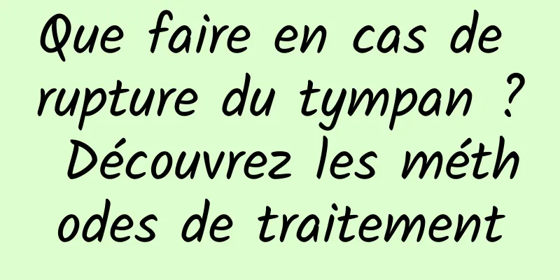 Que faire en cas de rupture du tympan ? Découvrez les méthodes de traitement