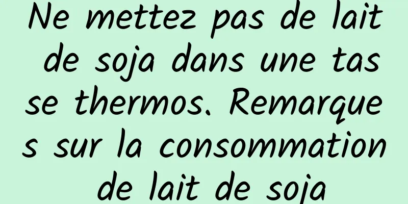 Ne mettez pas de lait de soja dans une tasse thermos. Remarques sur la consommation de lait de soja