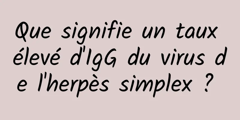 Que signifie un taux élevé d'IgG du virus de l'herpès simplex ? 