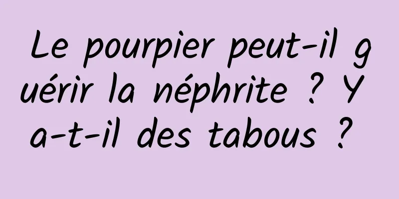Le pourpier peut-il guérir la néphrite ? Y a-t-il des tabous ? 