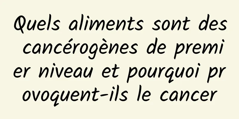 Quels aliments sont des cancérogènes de premier niveau et pourquoi provoquent-ils le cancer