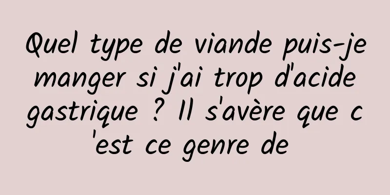 Quel type de viande puis-je manger si j'ai trop d'acide gastrique ? Il s'avère que c'est ce genre de 