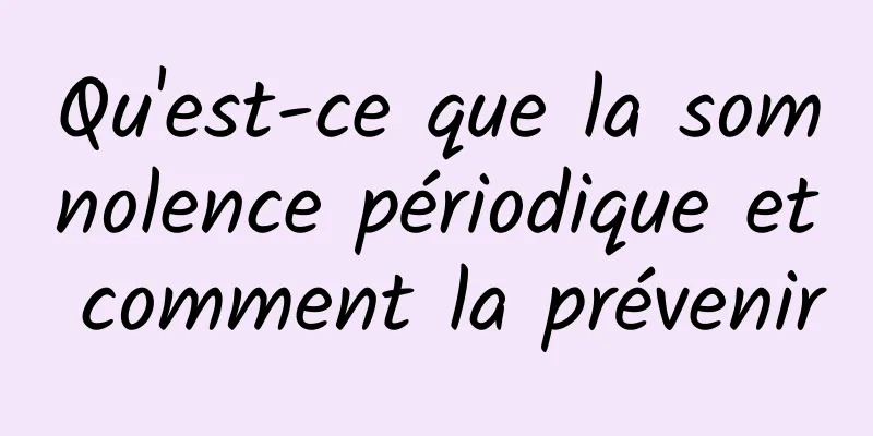 Qu'est-ce que la somnolence périodique et comment la prévenir