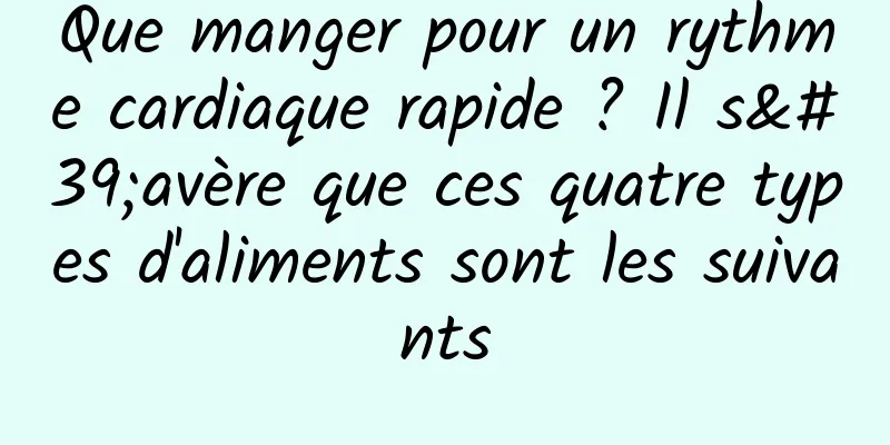 Que manger pour un rythme cardiaque rapide ? Il s'avère que ces quatre types d'aliments sont les suivants