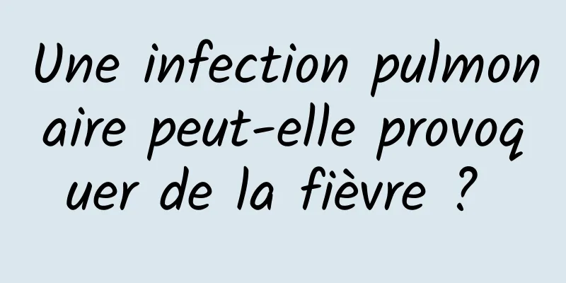 Une infection pulmonaire peut-elle provoquer de la fièvre ? 