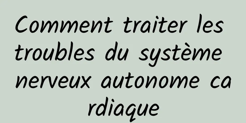 Comment traiter les troubles du système nerveux autonome cardiaque