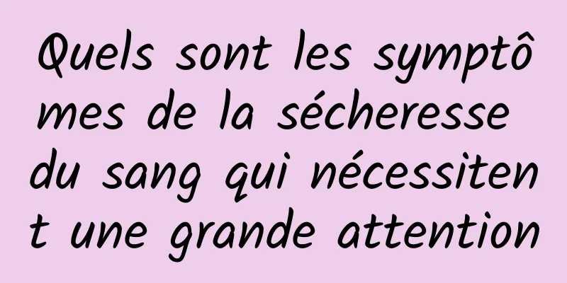 Quels sont les symptômes de la sécheresse du sang qui nécessitent une grande attention