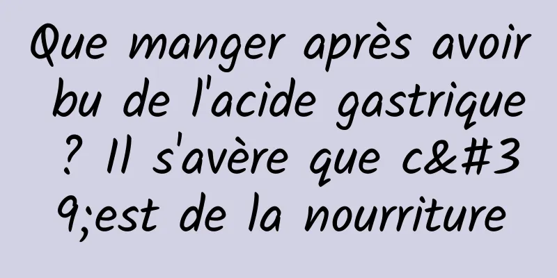Que manger après avoir bu de l'acide gastrique ? Il s'avère que c'est de la nourriture