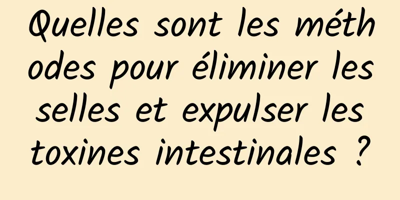 Quelles sont les méthodes pour éliminer les selles et expulser les toxines intestinales ?