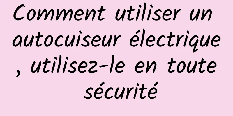 Comment utiliser un autocuiseur électrique, utilisez-le en toute sécurité