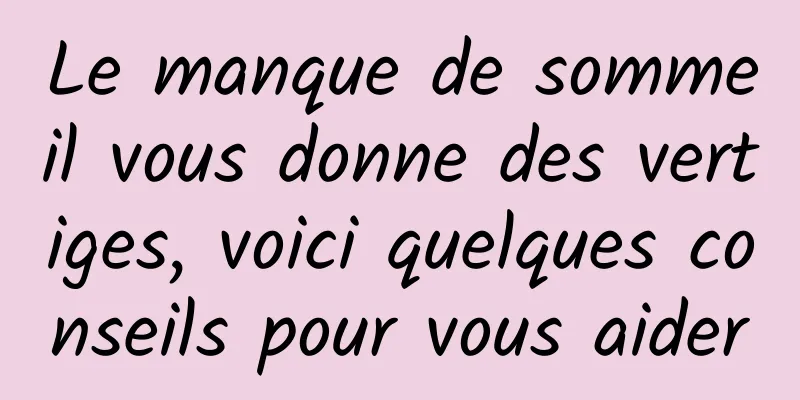 Le manque de sommeil vous donne des vertiges, voici quelques conseils pour vous aider
