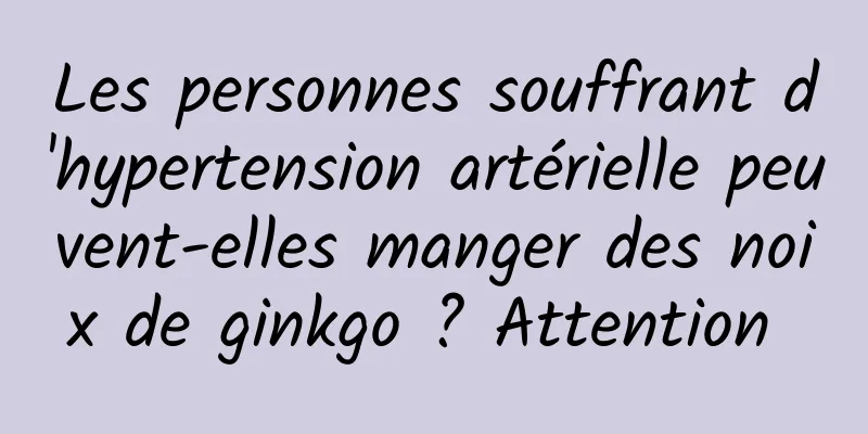 Les personnes souffrant d'hypertension artérielle peuvent-elles manger des noix de ginkgo ? Attention 