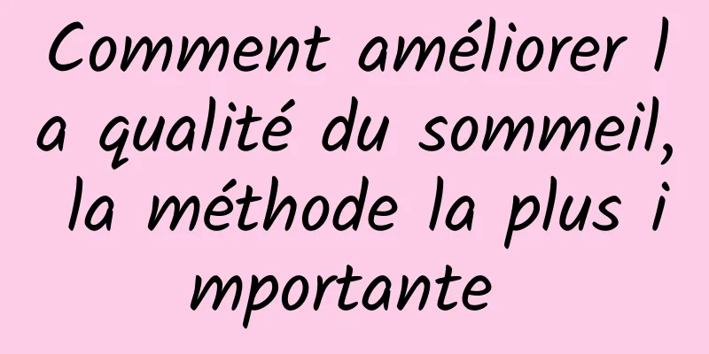 Comment améliorer la qualité du sommeil, la méthode la plus importante 