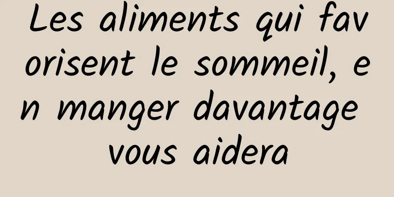 Les aliments qui favorisent le sommeil, en manger davantage vous aidera