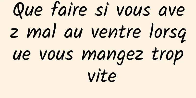 Que faire si vous avez mal au ventre lorsque vous mangez trop vite