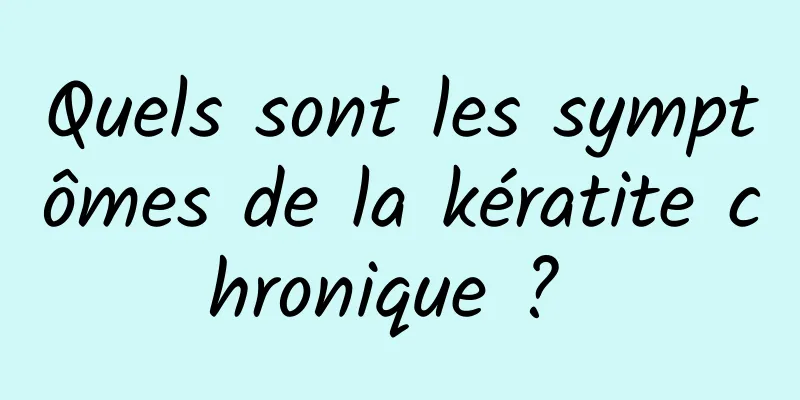Quels sont les symptômes de la kératite chronique ? 