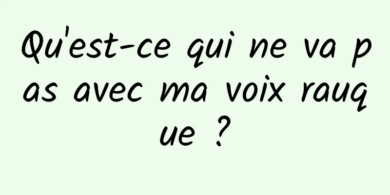 Qu'est-ce qui ne va pas avec ma voix rauque ?