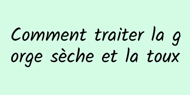 Comment traiter la gorge sèche et la toux