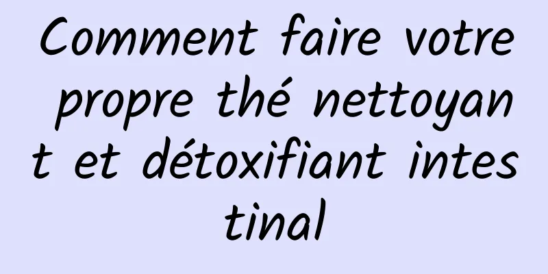 Comment faire votre propre thé nettoyant et détoxifiant intestinal